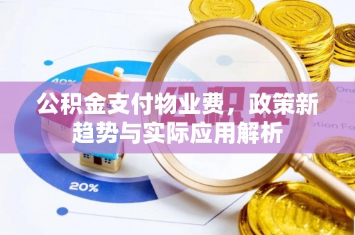 浮梁公积金支付物业费，政策新趋势与实际应用解析