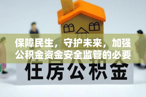 浮梁保障民生，守护未来，加强公积金资金安全监管的必要性与实践