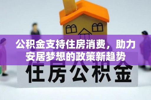 浮梁公积金支持住房消费，助力安居梦想的政策新趋势