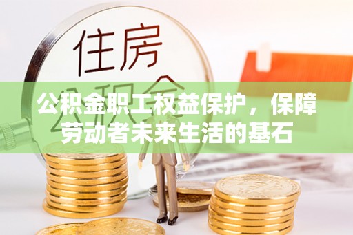 浮梁公积金职工权益保护，保障劳动者未来生活的基石