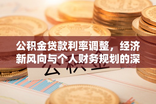 浮梁公积金贷款利率调整，经济新风向与个人财务规划的深远影响