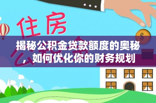 浮梁揭秘公积金贷款额度的奥秘，如何优化你的财务规划