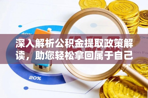 浮梁深入解析公积金提取政策解读，助您轻松拿回属于自己的钱