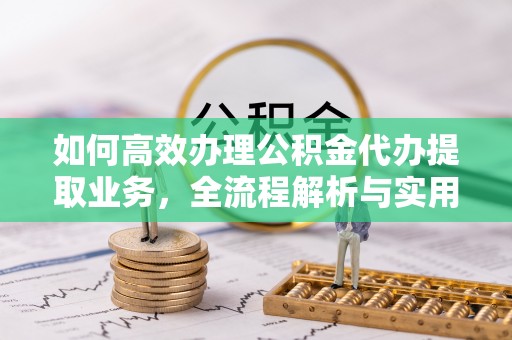 浮梁如何高效办理公积金代办提取业务，全流程解析与实用技巧