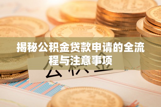 浮梁揭秘公积金贷款申请的全流程与注意事项
