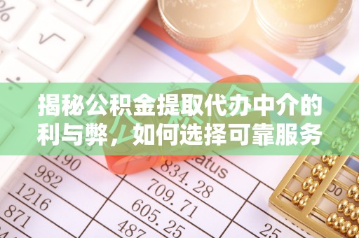 浮梁揭秘公积金提取代办中介的利与弊，如何选择可靠服务？