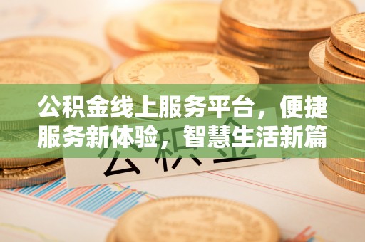 浮梁公积金线上服务平台，便捷服务新体验，智慧生活新篇章