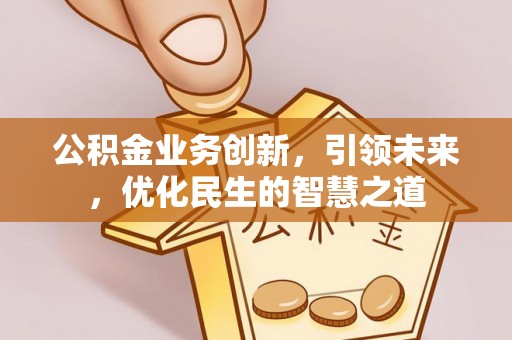 浮梁公积金业务创新，引领未来，优化民生的智慧之道