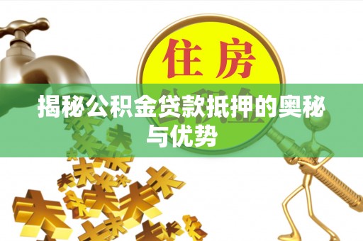 浮梁揭秘公积金贷款抵押的奥秘与优势