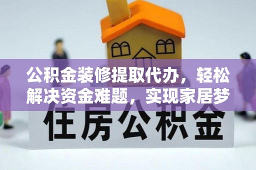 浮梁公积金装修提取代办，轻松解决资金难题，实现家居梦想