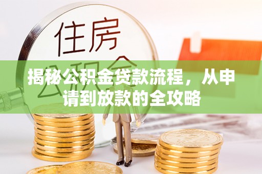浮梁揭秘公积金贷款流程，从申请到放款的全攻略