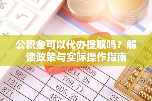 浮梁公积金可以代办提取吗？解读政策与实际操作指南