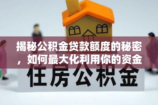 浮梁揭秘公积金贷款额度的秘密，如何最大化利用你的资金