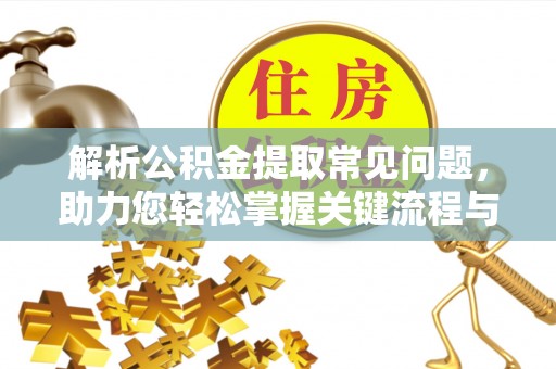 浮梁解析公积金提取常见问题，助力您轻松掌握关键流程与技巧