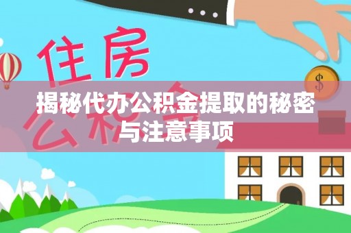 浮梁揭秘代办公积金提取的秘密与注意事项