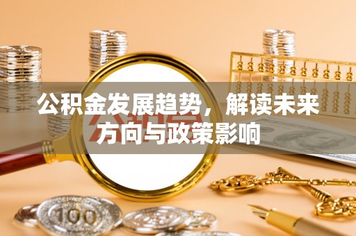 浮梁公积金发展趋势，解读未来方向与政策影响