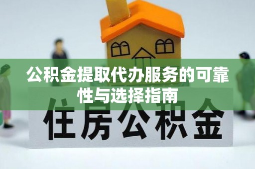 浮梁公积金提取代办服务的可靠性与选择指南