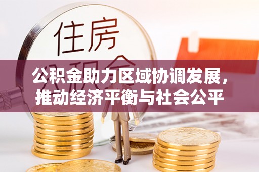 浮梁公积金助力区域协调发展，推动经济平衡与社会公平