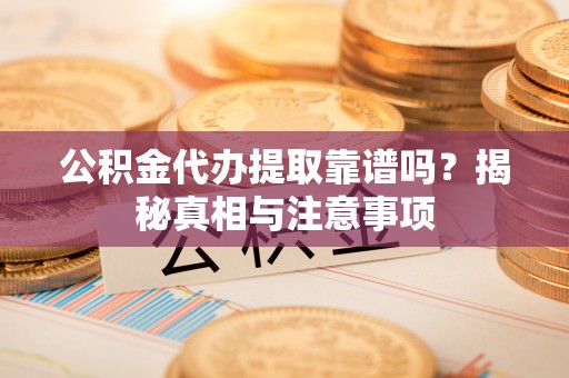 浮梁公积金代办提取靠谱吗？揭秘真相与注意事项