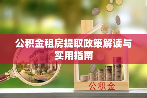 浮梁公积金租房提取政策解读与实用指南