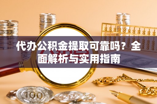 浮梁代办公积金提取可靠吗？全面解析与实用指南