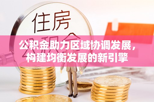 浮梁公积金助力区域协调发展，构建均衡发展的新引擎