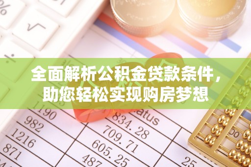 浮梁全面解析公积金贷款条件，助您轻松实现购房梦想