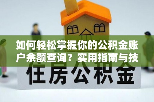 浮梁如何轻松掌握你的公积金账户余额查询？实用指南与技巧
