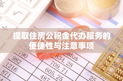 浮梁提取住房公积金代办服务的便捷性与注意事项