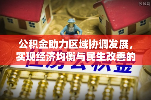 浮梁公积金助力区域协调发展，实现经济均衡与民生改善的新路径