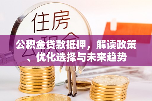 浮梁公积金贷款抵押，解读政策、优化选择与未来趋势