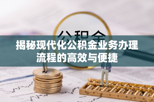 浮梁揭秘现代化公积金业务办理流程的高效与便捷