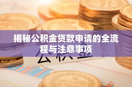 浮梁揭秘公积金贷款申请的全流程与注意事项
