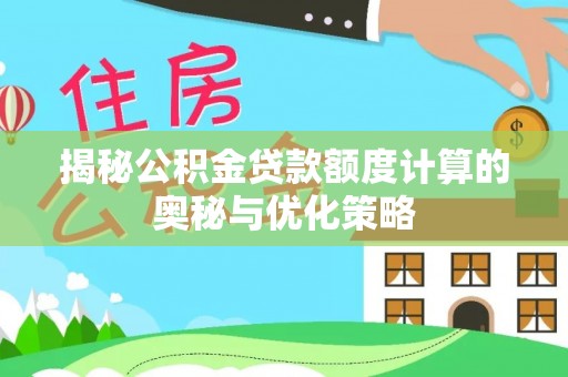 浮梁揭秘公积金贷款额度计算的奥秘与优化策略