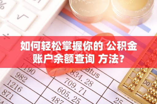 浮梁如何轻松掌握你的 公积金账户余额查询 方法？