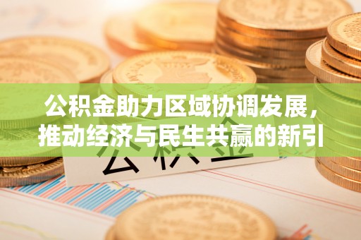 浮梁公积金助力区域协调发展，推动经济与民生共赢的新引擎