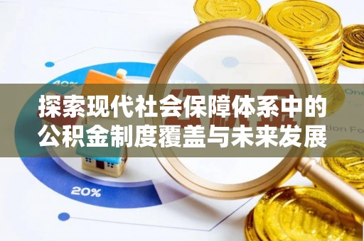 浮梁探索现代社会保障体系中的公积金制度覆盖与未来发展
