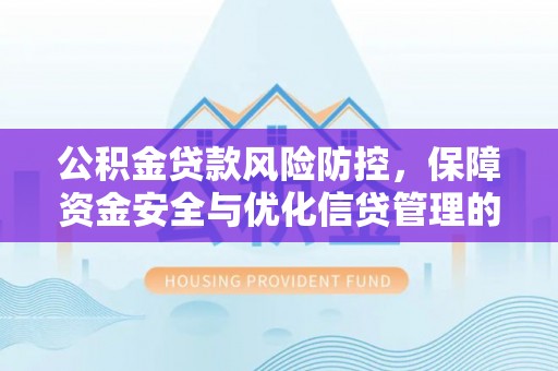 浮梁公积金贷款风险防控，保障资金安全与优化信贷管理的关键策略