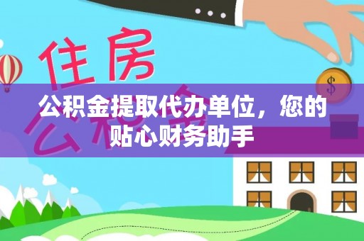 浮梁公积金提取代办单位，您的贴心财务助手