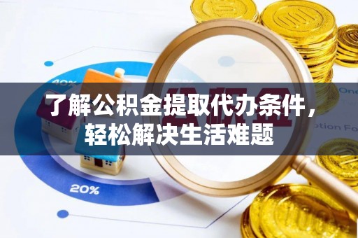 浮梁了解公积金提取代办条件，轻松解决生活难题