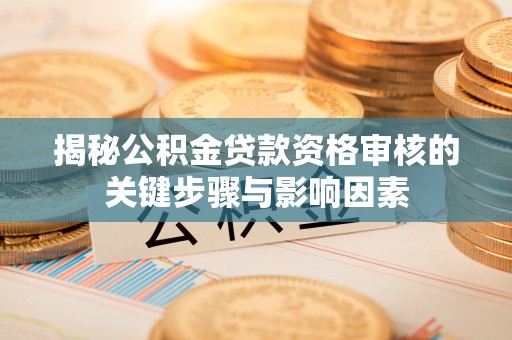 浮梁揭秘公积金贷款资格审核的关键步骤与影响因素