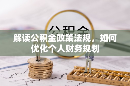 浮梁解读公积金政策法规，如何优化个人财务规划