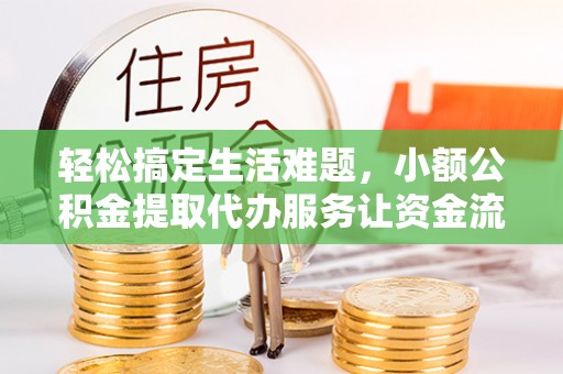 浮梁轻松搞定生活难题，小额公积金提取代办服务让资金流转更便捷