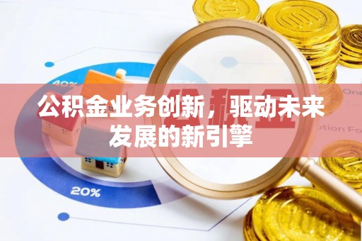 浮梁公积金业务创新，驱动未来发展的新引擎