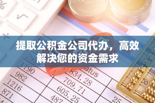 浮梁提取公积金公司代办，高效解决您的资金需求