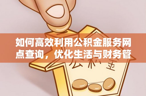 浮梁如何高效利用公积金服务网点查询，优化生活与财务管理
