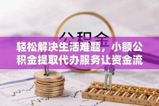 浮梁轻松解决生活难题，小额公积金提取代办服务让资金流动更便捷