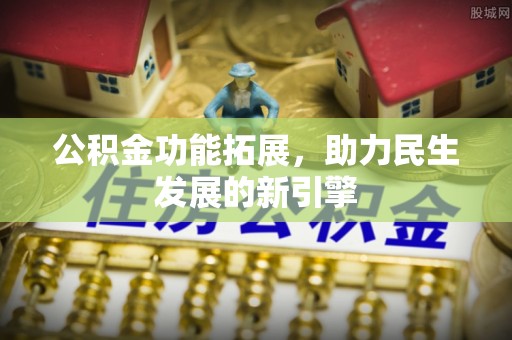 浮梁公积金功能拓展，助力民生发展的新引擎