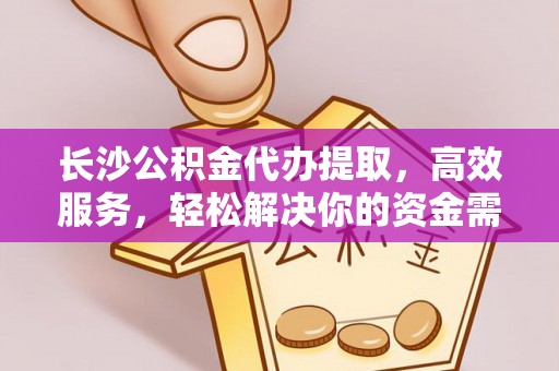 浮梁长沙公积金代办提取，高效服务，轻松解决你的资金需求