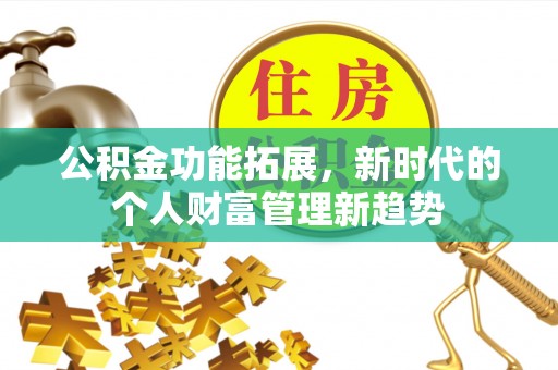 浮梁公积金功能拓展，新时代的个人财富管理新趋势